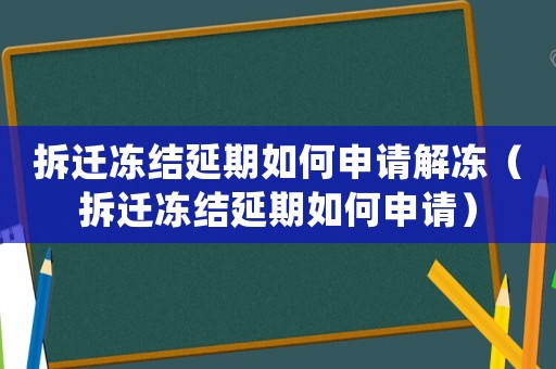 拆遷凍結(jié)延期如何申請(qǐng)解凍（拆遷凍結(jié)延期如何申請(qǐng)）