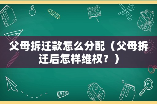 父母拆遷款怎么分配（父母拆遷后怎樣維權(quán)？）