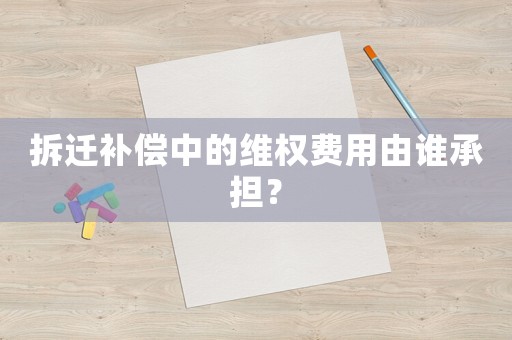 拆遷補(bǔ)償中的維權(quán)費(fèi)用由誰(shuí)承擔(dān)？