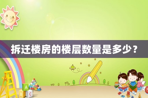 拆遷樓房的樓層數(shù)量是多少？