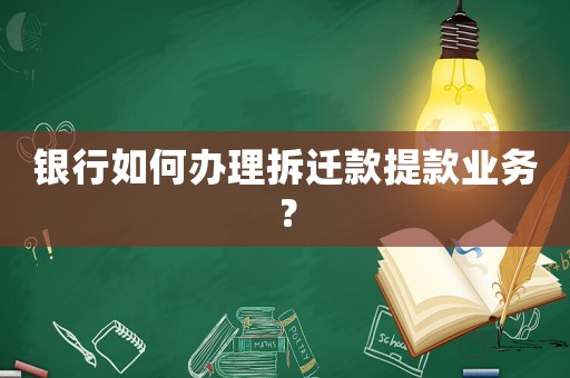 銀行如何辦理拆遷款提款業(yè)務？
