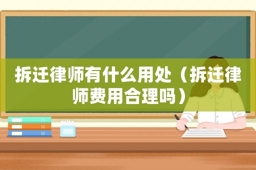 拆遷律師有什么用處（拆遷律師費(fèi)用合理嗎）