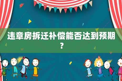 違章房拆遷補(bǔ)償能否達(dá)到預(yù)期？