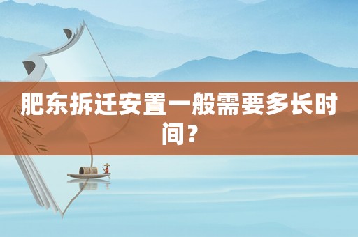 肥東拆遷安置一般需要多長時(shí)間？
