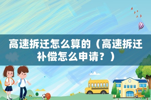 高速拆遷怎么算的（高速拆遷補(bǔ)償怎么申請(qǐng)？）