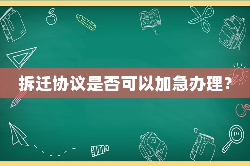 拆遷協(xié)議是否可以加急辦理？