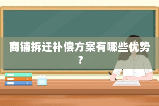 商鋪拆遷補(bǔ)償方案有哪些優(yōu)勢(shì)？
