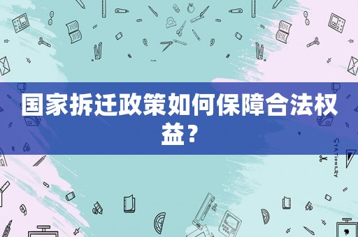 國(guó)家拆遷政策如何保障合法權(quán)益？