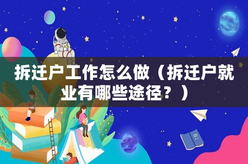 拆遷戶工作怎么做（拆遷戶就業(yè)有哪些途徑？）