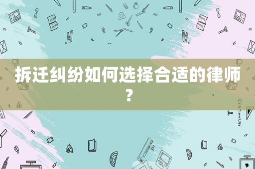 拆遷糾紛如何選擇合適的律師？