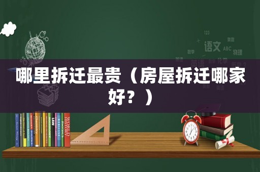 哪里拆遷最貴（房屋拆遷哪家好？）