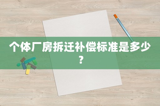 個(gè)體廠房拆遷補(bǔ)償標(biāo)準(zhǔn)是多少？