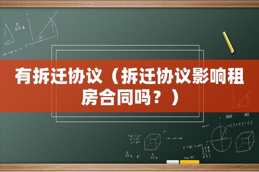 有拆遷協(xié)議（拆遷協(xié)議影響租房合同嗎？）