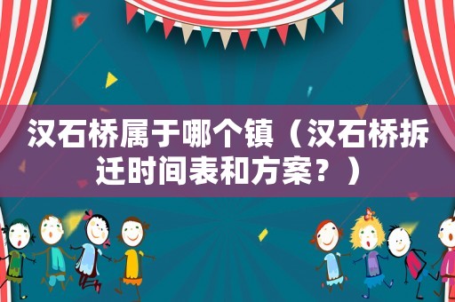 漢石橋?qū)儆谀膫€鎮(zhèn)（漢石橋拆遷時間表和方案？）