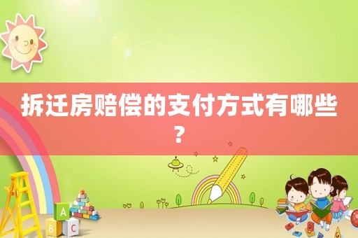 拆遷房賠償?shù)闹Ц斗绞接心男?