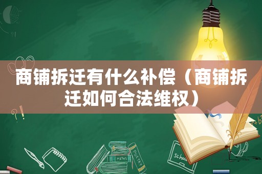 商鋪拆遷有什么補償（商鋪拆遷如何合法維權(quán)）