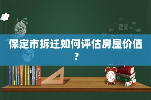 保定市拆遷如何評估房屋價(jià)值？