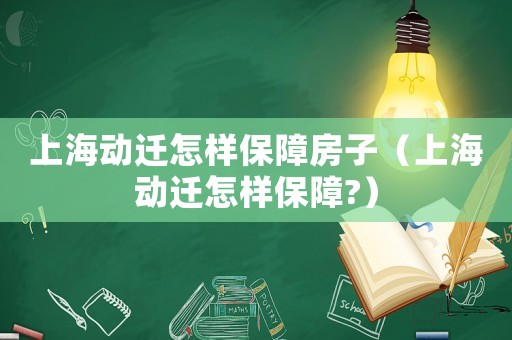 上海動(dòng)遷怎樣保障房子（上海動(dòng)遷怎樣保障?）