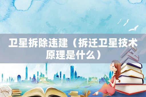 衛(wèi)星拆除違建（拆遷衛(wèi)星技術(shù)原理是什么）