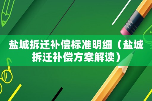 鹽城拆遷補償標準明細（鹽城拆遷補償方案解讀）