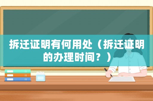 拆遷證明有何用處（拆遷證明的辦理時間？）