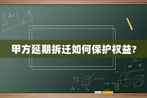 甲方延期拆遷如何保護權(quán)益?