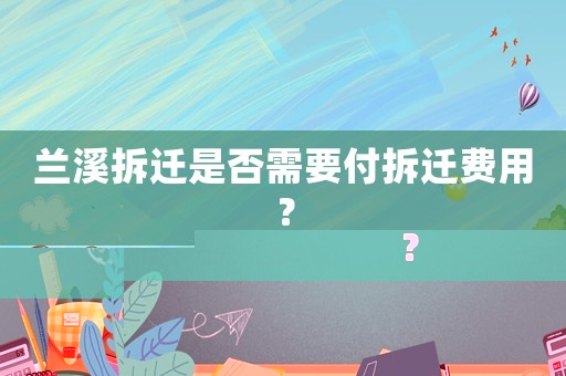 蘭溪拆遷是否需要付拆遷費(fèi)用？
