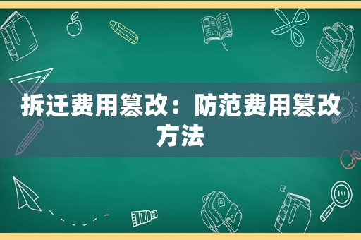 拆遷費(fèi)用篡改：防范費(fèi)用篡改方法