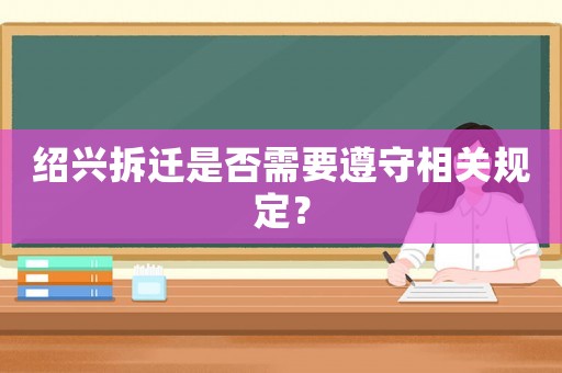 紹興拆遷是否需要遵守相關(guān)規(guī)定？