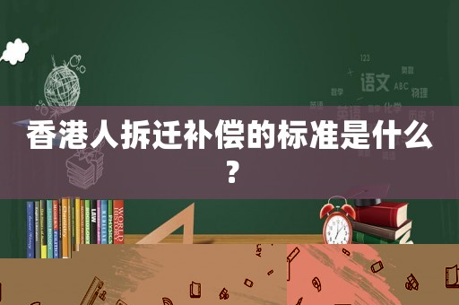 香港人拆遷補償?shù)臉藴适鞘裁矗? title=