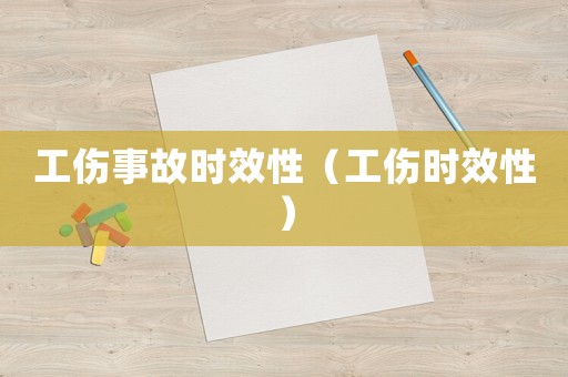工傷事故時(shí)效性（工傷時(shí)效性）