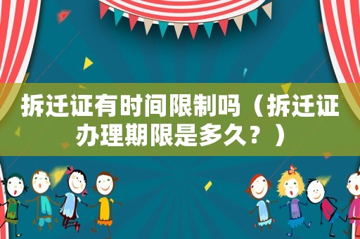 拆遷證有時(shí)間限制嗎（拆遷證辦理期限是多久？）