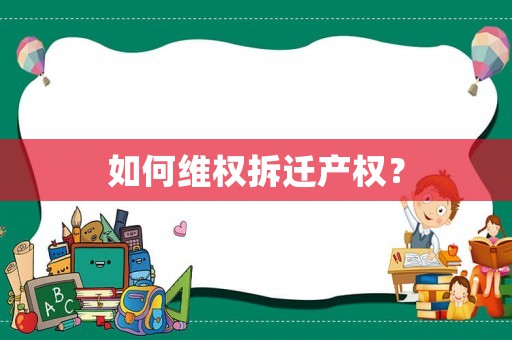 如何維權(quán)拆遷產(chǎn)權(quán)？