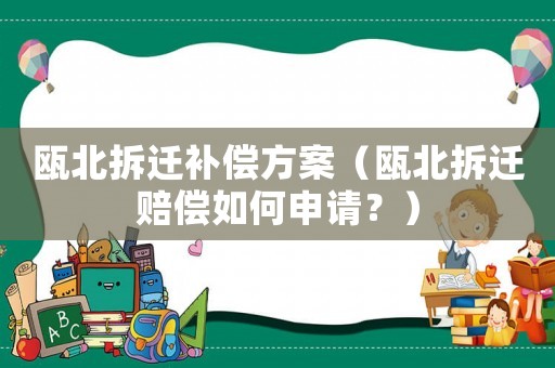 甌北拆遷補(bǔ)償方案（甌北拆遷賠償如何申請？）