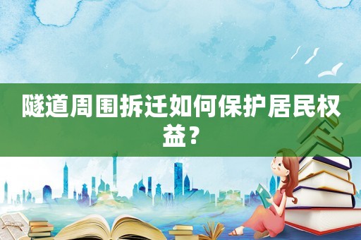 隧道周圍拆遷如何保護(hù)居民權(quán)益？