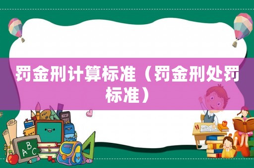 罰金刑計(jì)算標(biāo)準(zhǔn)（罰金刑處罰標(biāo)準(zhǔn)）