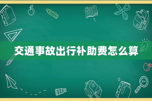 交通事故出行補(bǔ)助費(fèi)怎么算