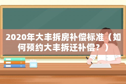 2020年大豐拆房補償標(biāo)準(zhǔn)（如何預(yù)約大豐拆遷補償？）