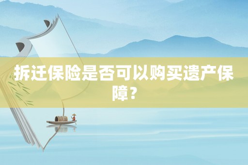拆遷保險是否可以購買遺產(chǎn)保障？