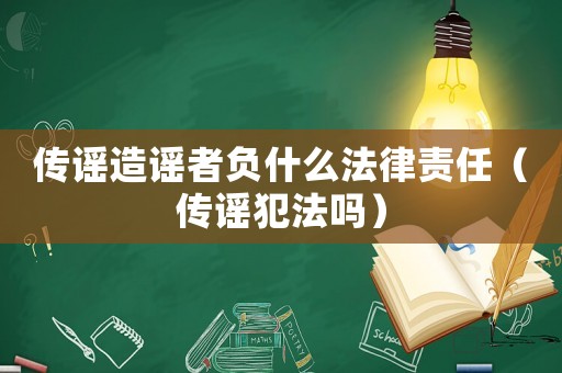 傳謠造謠者負(fù)什么法律責(zé)任（傳謠犯法嗎）