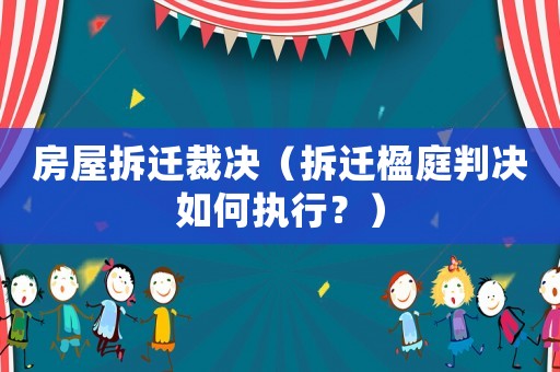 房屋拆遷裁決（拆遷楹庭判決如何執(zhí)行？）