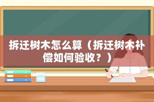 拆遷樹木怎么算（拆遷樹木補償如何驗收？）