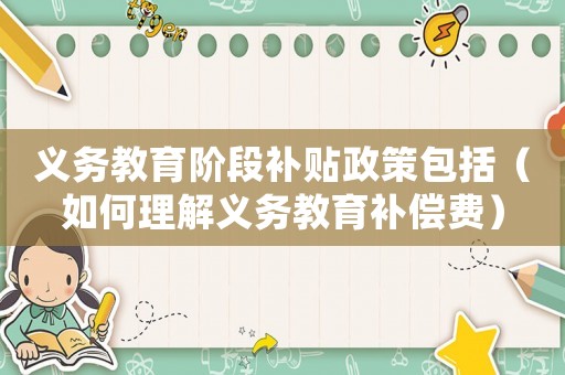 義務(wù)教育階段補(bǔ)貼政策包括（如何理解義務(wù)教育補(bǔ)償費(fèi)）