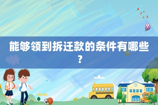 能夠領到拆遷款的條件有哪些？