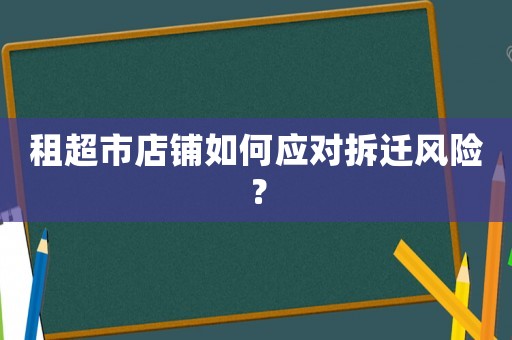 租超市店鋪如何應(yīng)對(duì)拆遷風(fēng)險(xiǎn)？