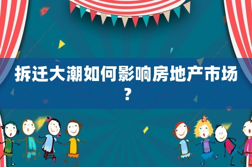 拆遷大潮如何影響房地產(chǎn)市場(chǎng)？