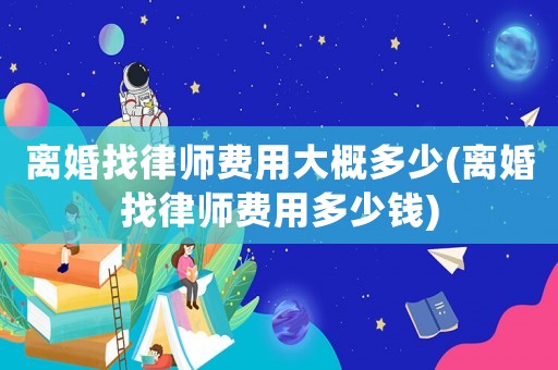 離婚找律師費用大概多少(離婚找律師費用多少錢)
