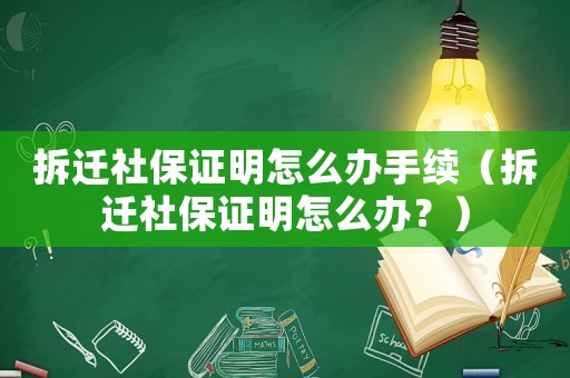 拆遷社保證明怎么辦手續(xù)（拆遷社保證明怎么辦？）