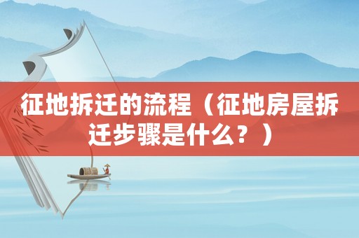 征地拆遷的流程（征地房屋拆遷步驟是什么？）
