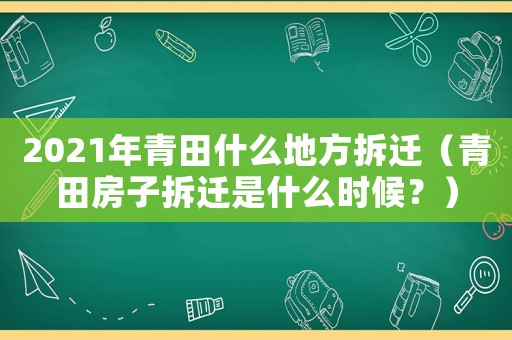 2021年青田什么地方拆遷（青田房子拆遷是什么時(shí)候？）